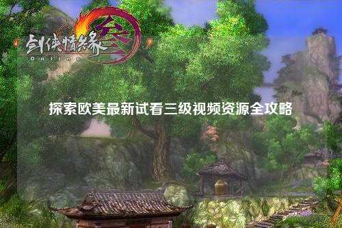 探索欧美最新试看三级视频资源全攻略