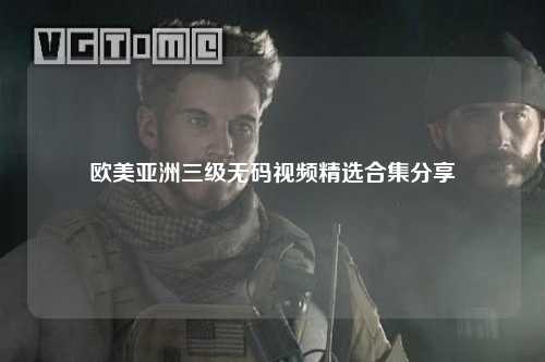 欧美亚洲三级无码视频精选合集分享
