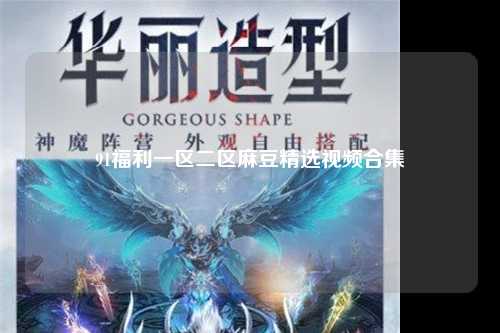 91福利一区二区麻豆精选视频合集
