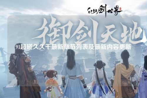 91超碰久久干最新章节列表及最新内容更新