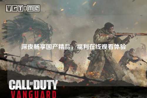 深夜畅享国产精品，福利在线观看体验