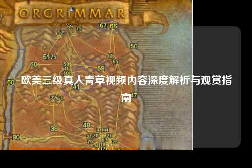 欧美三级真人青草视频内容深度解析与观赏指南