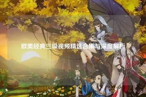 欧美经典三级视频精选合集与深度解析