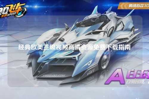 经典欧美三级视频高清资源免费下载指南
