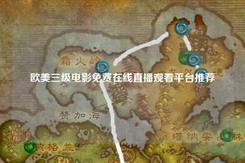 欧美三级电影免费在线直播观看平台推荐