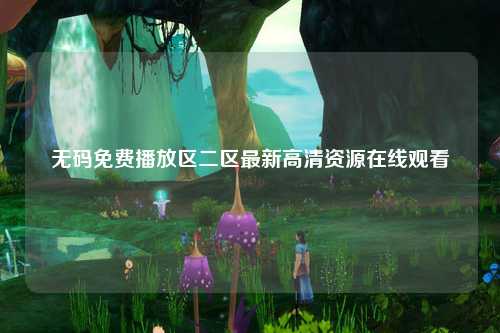 无码免费播放区二区最新高清资源在线观看