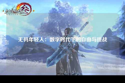 无码年轻人：数字时代下的自由与挑战
