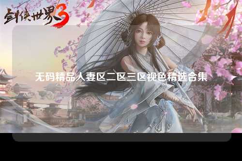 无码精品人妻区二区三区视色精选合集
