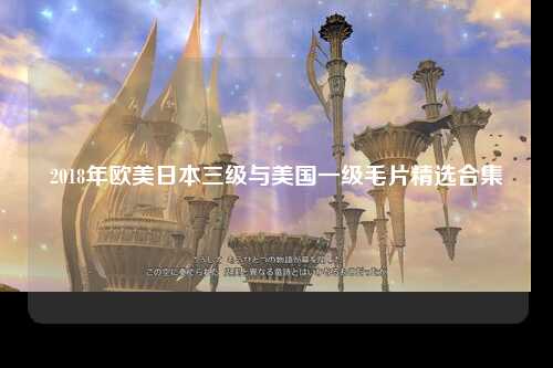 2018年欧美日本三级与美国一级毛片精选合集