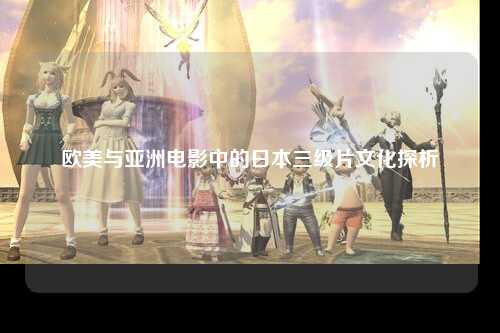 欧美与亚洲电影中的日本三级片文化探析