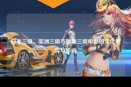 日本三级、亚洲三级与欧美三级电影的文化差异与影响
