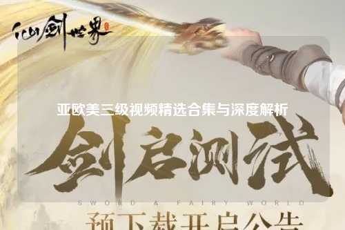亚欧美三级视频精选合集与深度解析