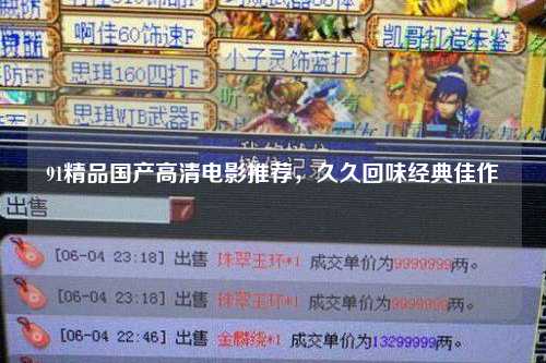 91精品国产高清电影推荐，久久回味经典佳作