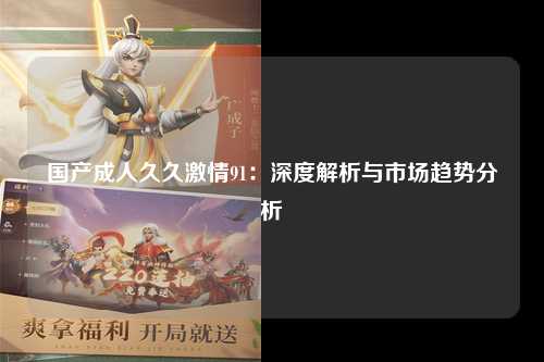 国产成人久久激情91：深度解析与市场趋势分析