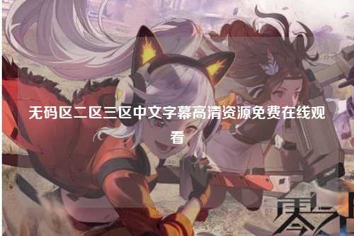 无码区二区三区中文字幕高清资源免费在线观看