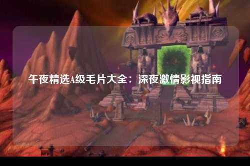 午夜精选A级毛片大全：深夜激情影视指南