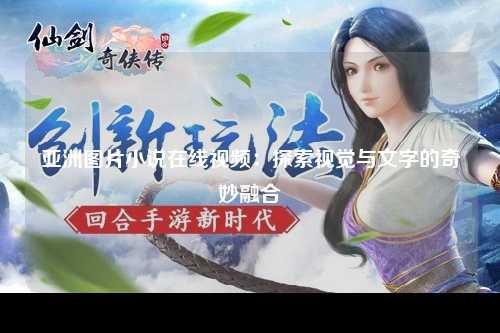 亚洲图片小说在线视频：探索视觉与文字的奇妙融合