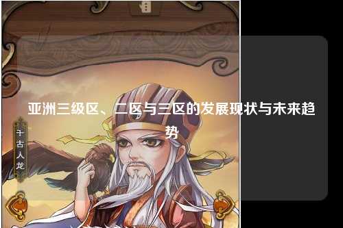 亚洲三级区、二区与三区的发展现状与未来趋势