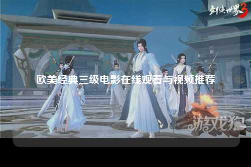 欧美经典三级电影在线观看与视频推荐