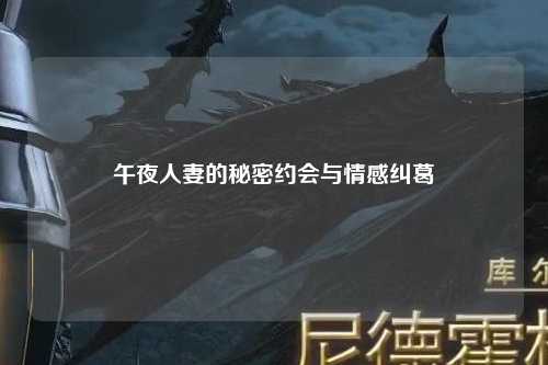 午夜人妻的秘密约会与情感纠葛