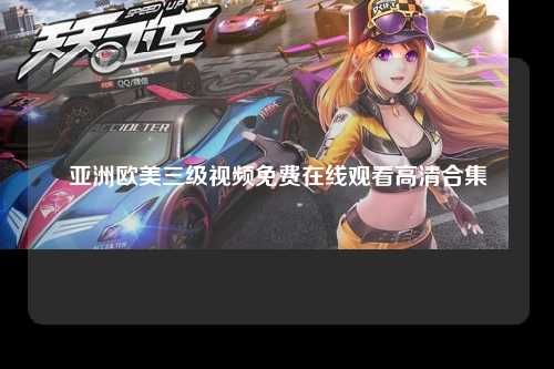 亚洲欧美三级视频免费在线观看高清合集