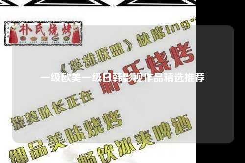一级欧美一级日韩影视作品精选推荐