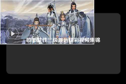 欧美女性三级跳远精彩视频集锦