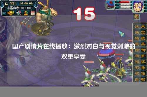 国产剧情片在线播放：激烈对白与视觉刺激的双重享受