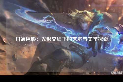日韩色影：光影交织下的艺术与美学探索