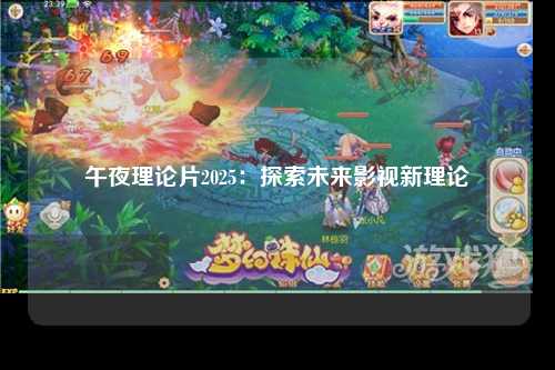 午夜理论片2025：探索未来影视新理论