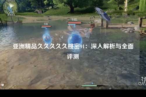 亚洲精品久久久久久桃密91：深入解析与全面评测