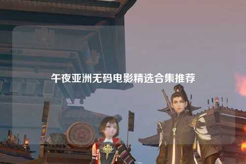 午夜亚洲无码电影精选合集推荐