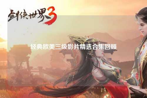 经典欧美三级影片精选合集回顾