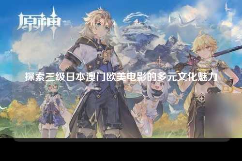 探索三级日本澳门欧美电影的多元文化魅力