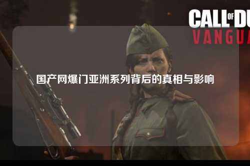 国产网爆门亚洲系列背后的真相与影响