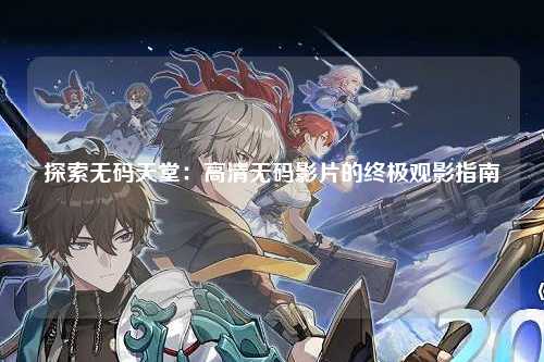 探索无码天堂：高清无码影片的终极观影指南