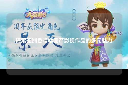 探索亚洲色噜噜国产影视作品的多元魅力