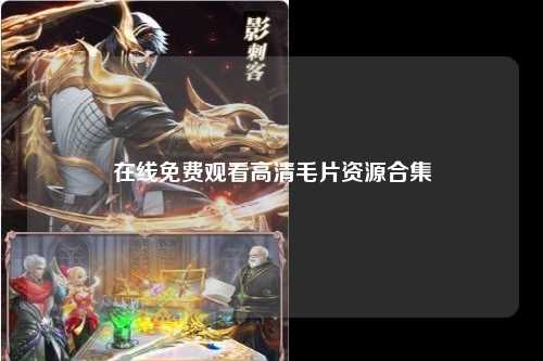 在线免费观看高清毛片资源合集