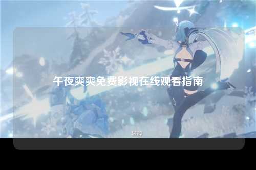 午夜爽爽免费影视在线观看指南