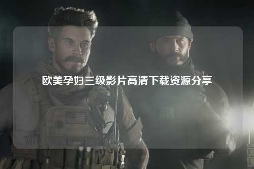 欧美孕妇三级影片高清下载资源分享