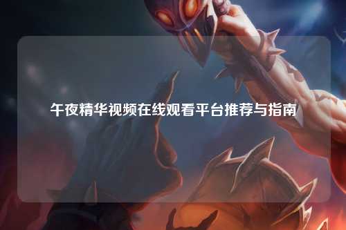 午夜精华视频在线观看平台推荐与指南