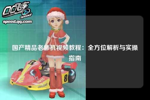 国产精品老师机视频教程：全方位解析与实操指南