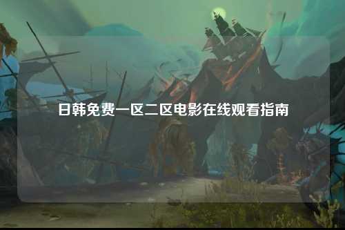 日韩免费一区二区电影在线观看指南