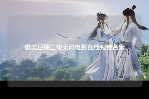 欧美日韩三级无码电影在线观看合集