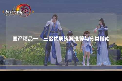 国产精品一二三区优质资源推荐与分类指南