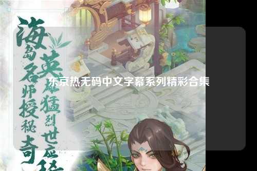 东京热无码中文字幕系列精彩合集