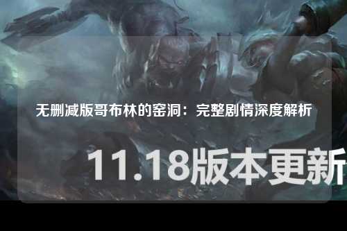 无删减版哥布林的窑洞：完整剧情深度解析