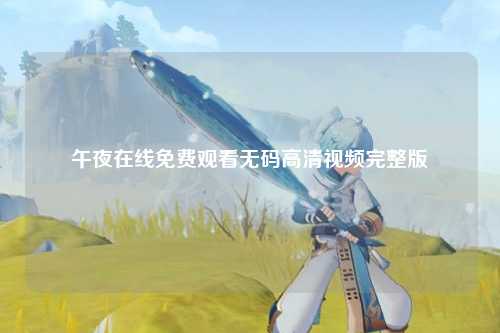 午夜在线免费观看无码高清视频完整版