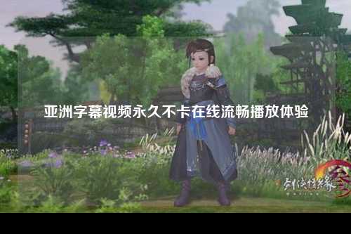 亚洲字幕视频永久不卡在线流畅播放体验