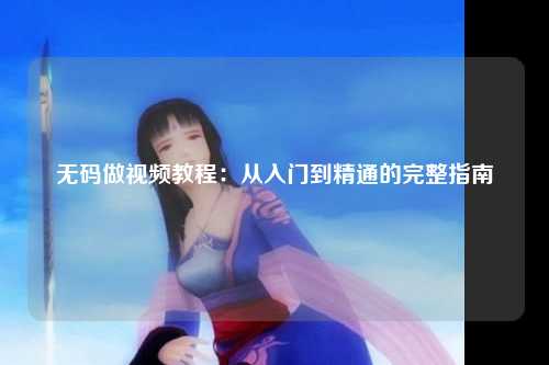 无码做视频教程：从入门到精通的完整指南